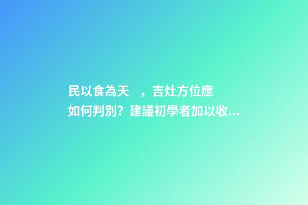 民以食為天，吉灶方位應如何判別？建議初學者加以收藏！